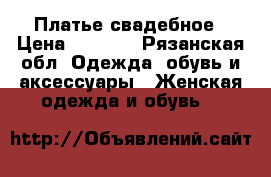 Платье свадебное › Цена ­ 3 000 - Рязанская обл. Одежда, обувь и аксессуары » Женская одежда и обувь   